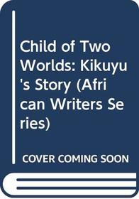 Child of Two Worlds: Kikuyu's Story (African Writers Series)