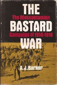 The Bastard War : The Mesopotamian Campaign of 1914-1918.