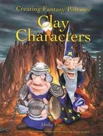 Creating Fantasy Polymer Clay Characters: Step-By-Step Trolls, Wizards, Dragons, Knights, Skeletons, Santa, and More! : Making Fantasy Polymer Characters