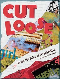 Cut Loose: Break The Rules Of Scrapbooking