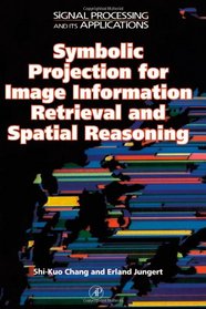 Symbolic Projection for Image Information Retrieval and Spatial Reasoning : Theory, Applications and Systems for Image Information Retrieval and Spati ... ning (Signal Processing and its Applications)