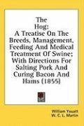 The Hog: A Treatise On The Breeds, Management, Feeding And Medical Treatment Of Swine; With Directions For Salting Pork And Curing Bacon And Hams (1855)