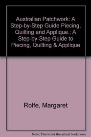 Australian Patchwork: A Step-by-Step Guide Piecing, Quilting and Applique.: A Step-by-Step Guide to Piecing, Quilting & Applique