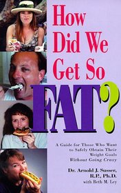 How Did We Get So Fat?: A Guide for Those Who Want to Safely Obtain Their Weight Goals