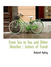 From Sea to Sea and Other Sketches: Letters of Travel