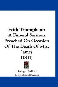 Faith Triumphant: A Funeral Sermon, Preached On Occasion Of The Death Of Mrs. James (1841)