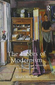 The Labors of Modernism: Domesticity, Servants, and Authorship in Modernist Fiction