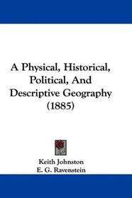 A Physical, Historical, Political, And Descriptive Geography (1885)