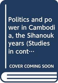 Politics and power in Cambodia, the Sihanouk years (Studies in contemporary Southeast Asia)