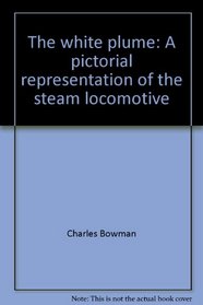 The white plume: A pictorial representation of the steam locomotive
