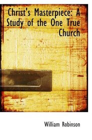 Christ's Masterpiece: A Study of the One True Church