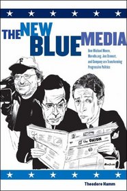 The New Blue Media: How Michael Moore, MoveOn.org, Jon Stewart and Company Are Transforming Progressive Politics