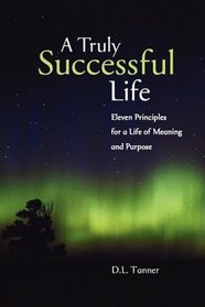 A Truly Successful Life: Eleven Principles for a Life of Meaning and Purpose