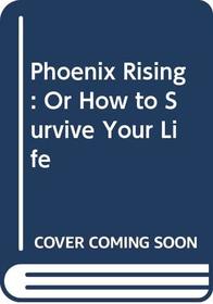 Phoenix Rising: Or How to Survive Your Life