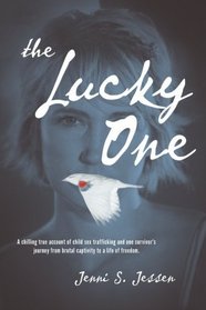 The Lucky One: A Chilling True Account of Child Sex Trafficking and One Survivor's Journey from Brutal Captivity to a Life of Freedom