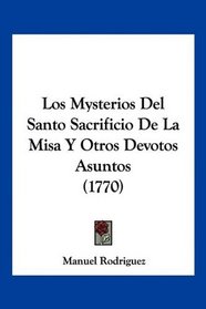 Los Mysterios Del Santo Sacrificio De La Misa Y Otros Devotos Asuntos (1770) (Spanish Edition)