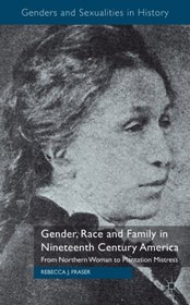 Gender, Race and Family in Nineteenth Century America: From Northern Woman to Plantation Mistress (Genders and Sexualities in History)