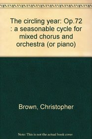 The circling year: Op.72 : a seasonable cycle for mixed chorus and orchestra (or piano)