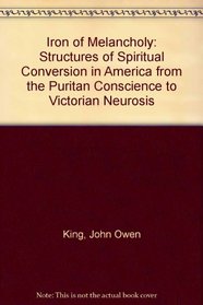 The Iron of Melancholy: Structures of Spiritual Conversion in America from the Puritan Conscience to Victorian Neuroses