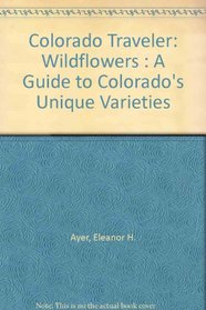 Colorado Traveler: Wildflowers : A Guide to Colorado's Unique Varieties