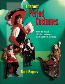 Instant Period Costume: How to Make Classic Costumes from Cast-Off Clothing