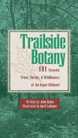 Trailside Botany: 101 Favorite Trees, Shrubs,  Wildflowers of the Upper Midwest