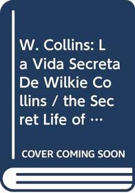 W. Collins: La Vida Secreta De Wilkie Collins / the Secret Life of Wilkie Collins (Spanish Edition)