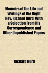 Memoirs of the Life and Writings of the Right Rev. Richard Hurd; With a Selection From His Correspondence and Other Unpublished Papers