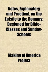 Notes, Explanatory and Practical, on the Epistle to the Romans; Designed for Bible-Classes and Sunday-Schools