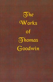 The Works of Thomas Goodwin, Volume 01 of 12 (Works of Thomas Goodwin)