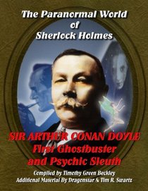 The Paranormal World of Shelock Holmes: Sir Arthur Conan Doyle FIrst Ghost Buster and Psychic Sleuth