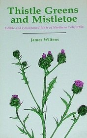 Thistle Greens and Mistletoe: Edible and Poisonous Plants of Northern California