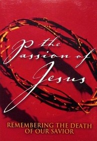 The Passion of Jesus Remembering the Death of Our Savior