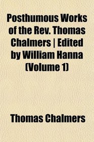 Posthumous Works of the Rev. Thomas Chalmers | Edited by William Hanna (Volume 1)