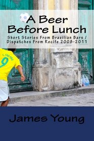 A Beer Before Lunch: Stories From Brazilian Bars / Dispatches From Recife 2008-2011