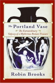 The Portland Vase: The Extraordinary Odyssey Of A Mysterious Roman Treasure