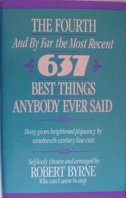 The Fourth -- And by Far the Most Recent -- 637 Best Things Anybody Ever Said: Many Given Heightened Flavor by Nineteenth-Century Line Cuts