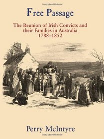 Free Passage: The Reunion of Irish Convicts and Their Families in Australia, 1788-1852 (The Irish Abroad)