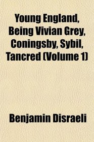 Young England, Being Vivian Grey, Coningsby, Sybil, Tancred (Volume 1)