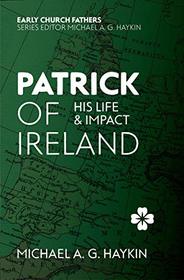 Patrick of Ireland: His Life and Impact (The Early Church Fathers)