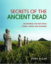Secrets of the Ancient Dead : Deciphering the Past from Tombs, Graves, and Mummies