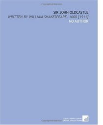 Sir John Oldcastle: Written by William Shakespeare. 1600 [1911]