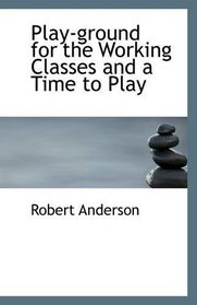 Play-ground for the Working Classes and a Time to Play