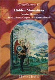 Hidden Mutualities: Faustian Themes from Gnostic Origins to the Postcolonial (Cross/Cultures 87) (Cross/Cultures - Readings in the Post/Colonial Literatures in English)