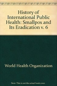 Smallpox and Its Eradication (History of International Public Health, No. 6)