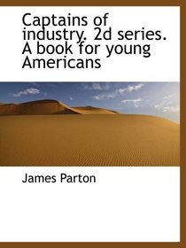 Captains of industry. 2d series. A book for young Americans