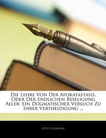 Die Lehre Von Der Apokatastasis, Oder Der Endlichen Beseligung Aller: Ein Dogmatischer Versuch Zu Ihrer Vertheidigung ... (German Edition)