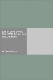 Life of Lord Byron, Vol. I With his Letters and Journals.