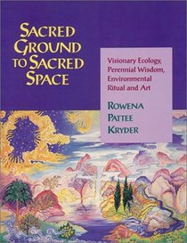Sacred Ground to Sacred Space : Visionary Ecology, Perennial Wisdom, Environmental Ritual and Art