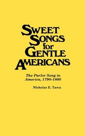 Sweet Songs for Gentle Americans: The Parlor Song in America, 1790-1860